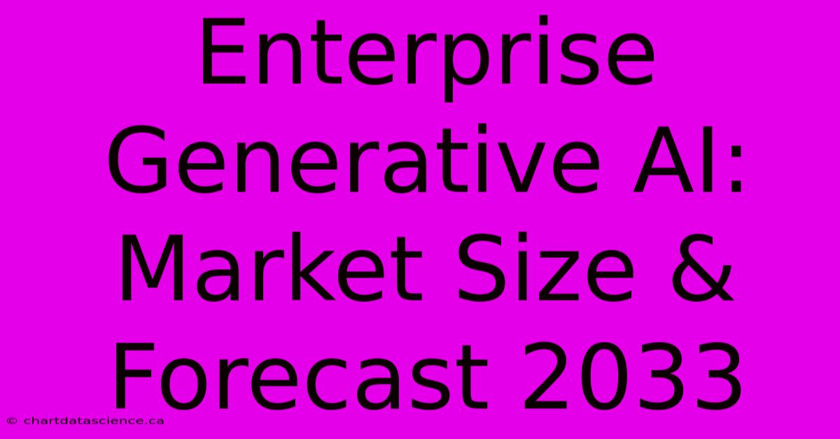 Enterprise Generative AI: Market Size & Forecast 2033