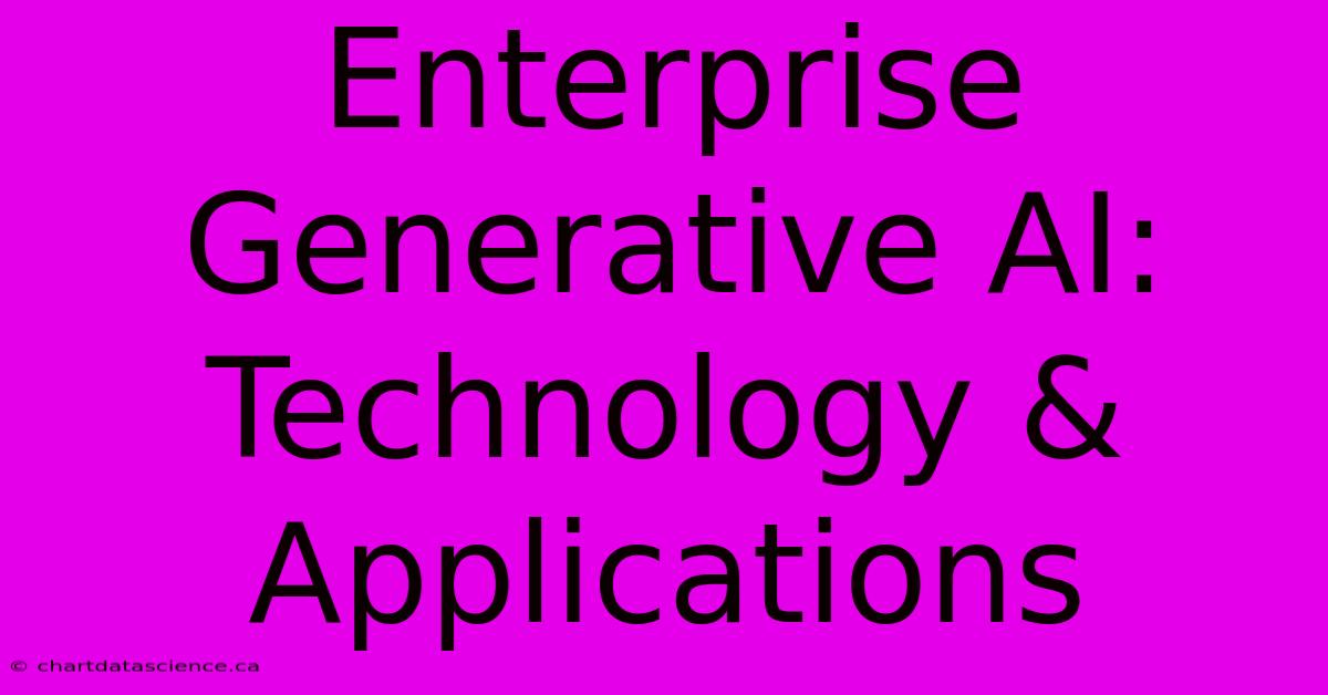 Enterprise Generative AI: Technology & Applications