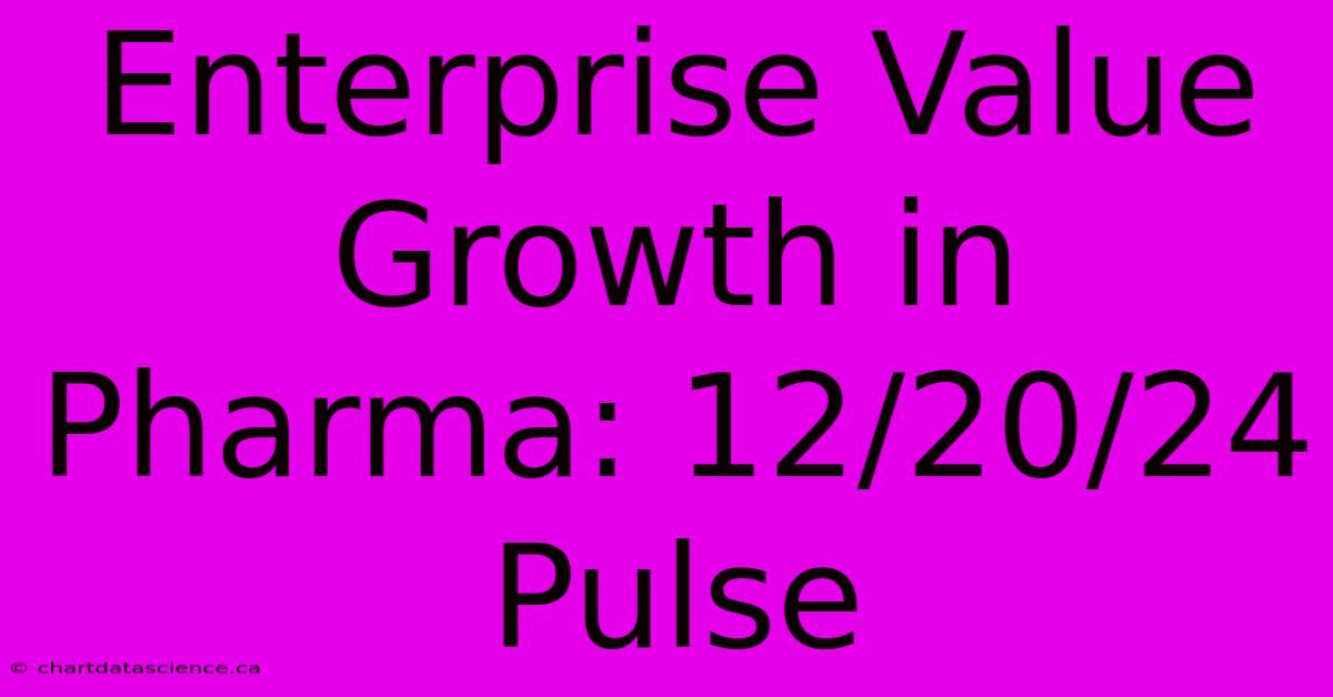 Enterprise Value Growth In Pharma: 12/20/24 Pulse