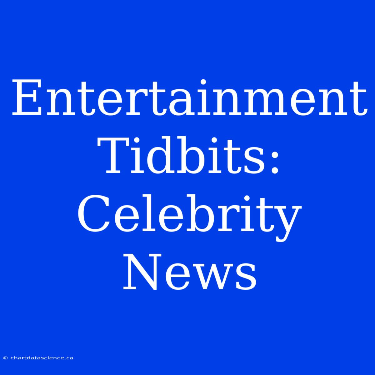 Entertainment Tidbits:  Celebrity News