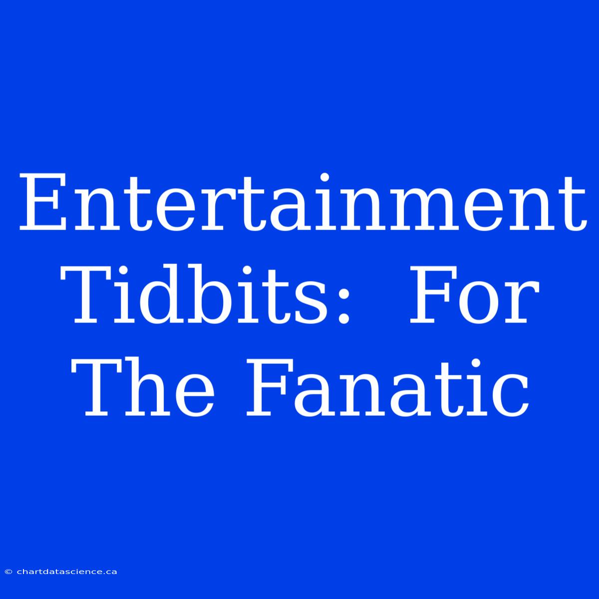 Entertainment Tidbits:  For The Fanatic