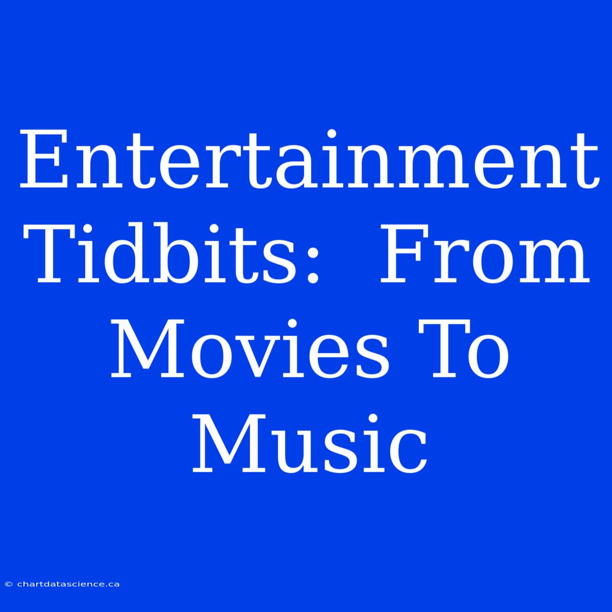 Entertainment Tidbits:  From Movies To Music