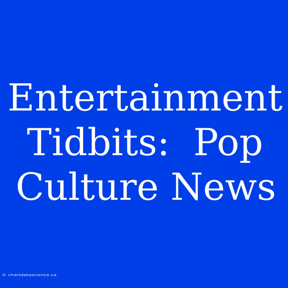 Entertainment Tidbits:  Pop Culture News