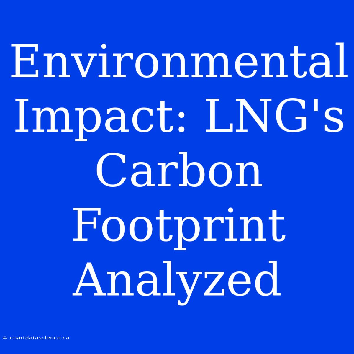 Environmental Impact: LNG's Carbon Footprint Analyzed