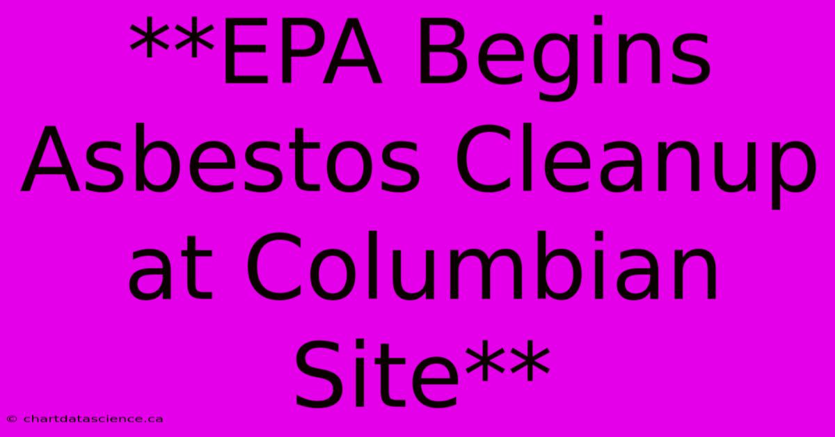 **EPA Begins Asbestos Cleanup At Columbian Site**