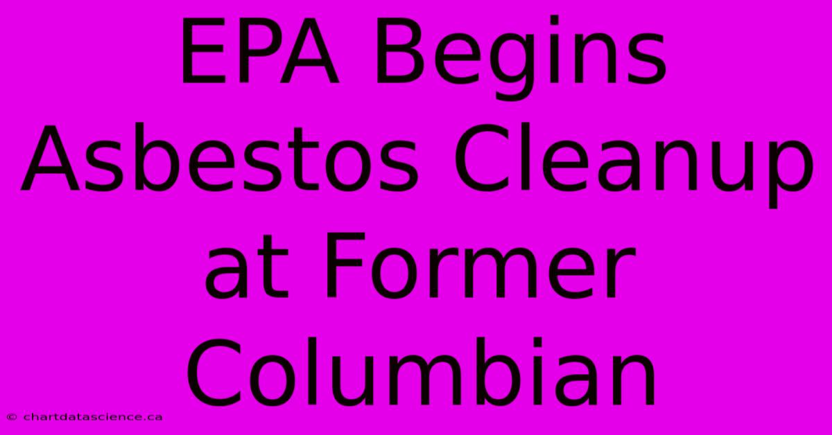 EPA Begins Asbestos Cleanup At Former Columbian