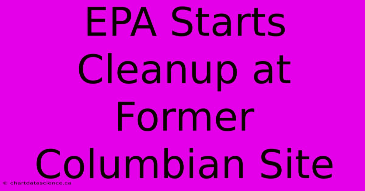 EPA Starts Cleanup At Former Columbian Site