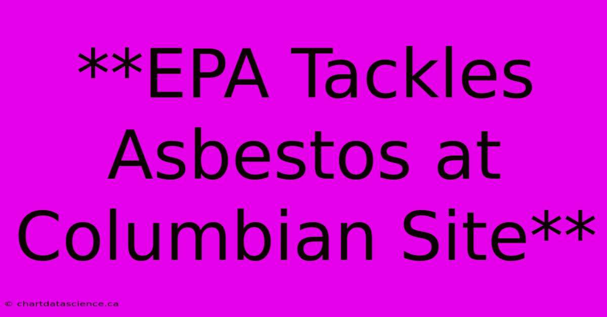 **EPA Tackles Asbestos At Columbian Site**