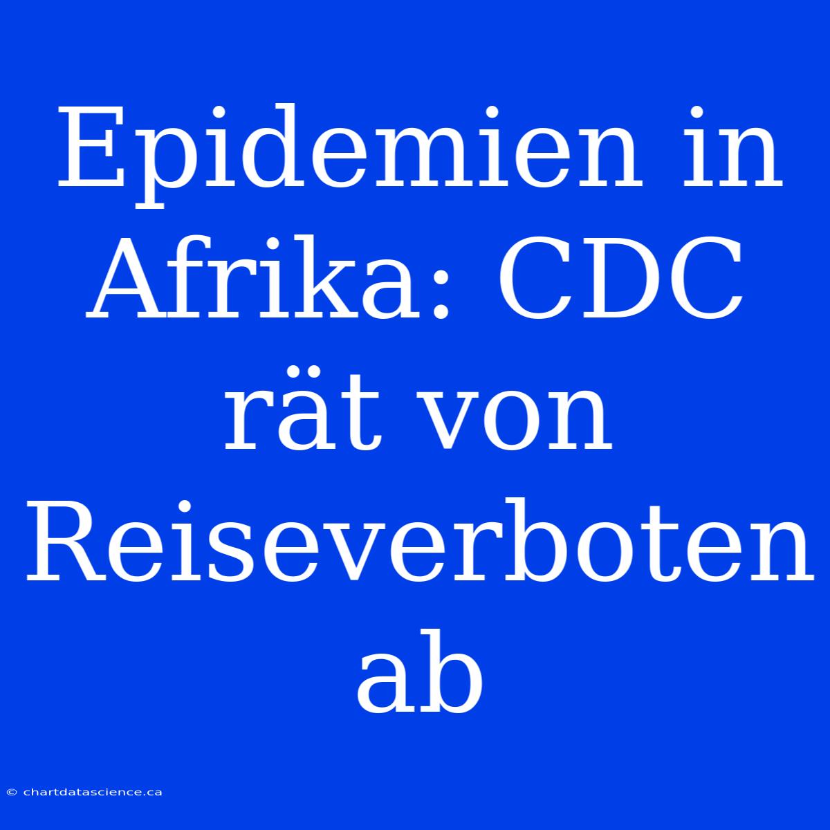 Epidemien In Afrika: CDC Rät Von Reiseverboten Ab