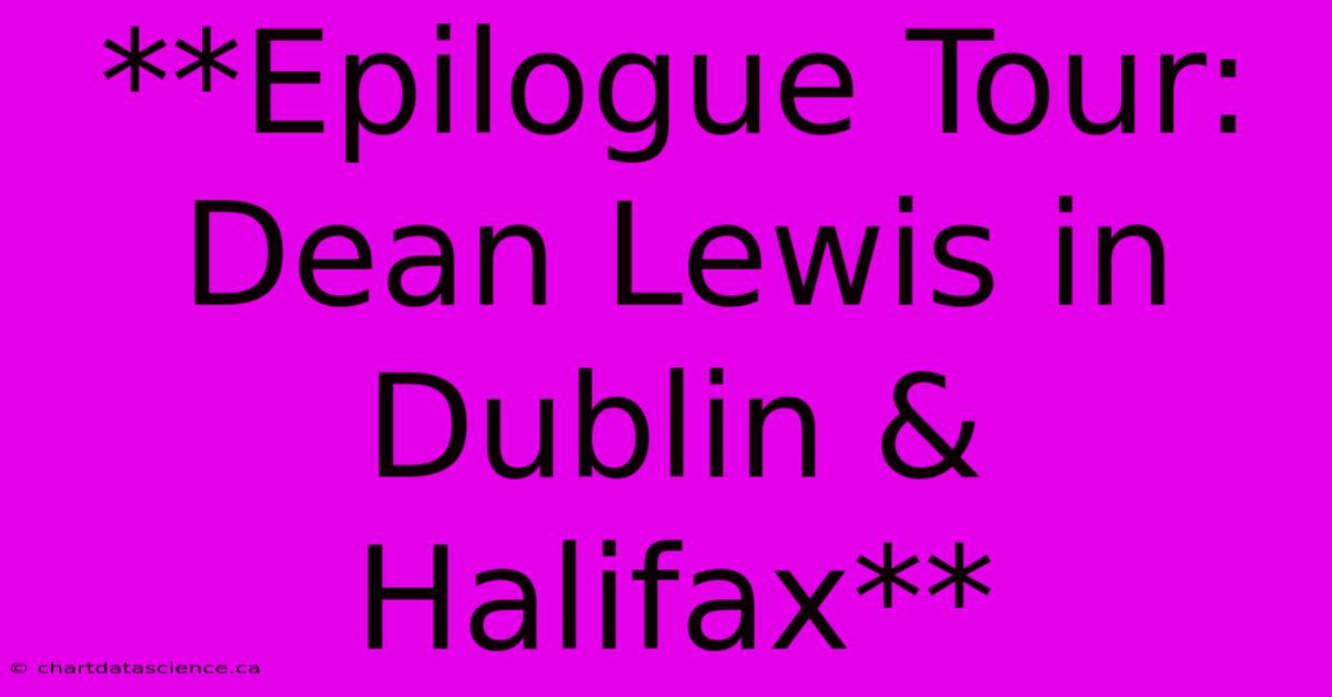 **Epilogue Tour: Dean Lewis In Dublin & Halifax**