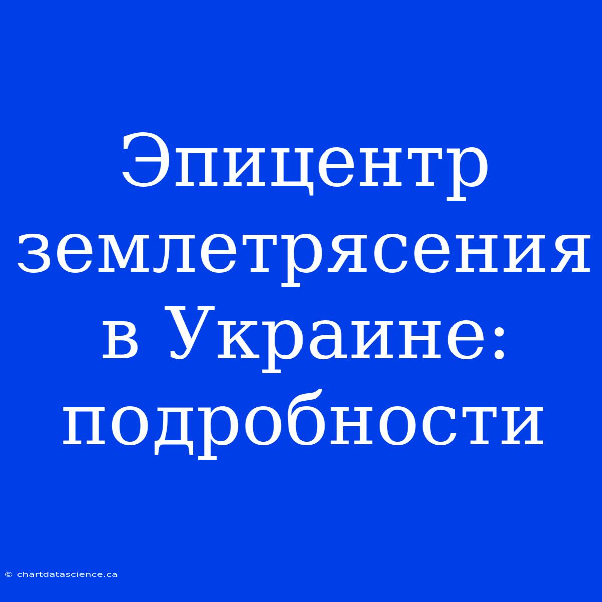 Эпицентр Землетрясения В Украине: Подробности