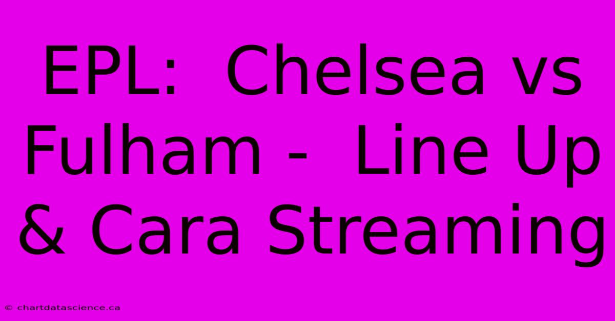 EPL:  Chelsea Vs Fulham -  Line Up & Cara Streaming