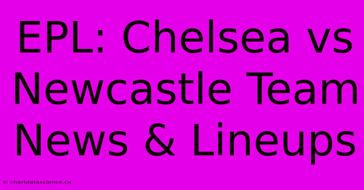 EPL: Chelsea Vs Newcastle Team News & Lineups 