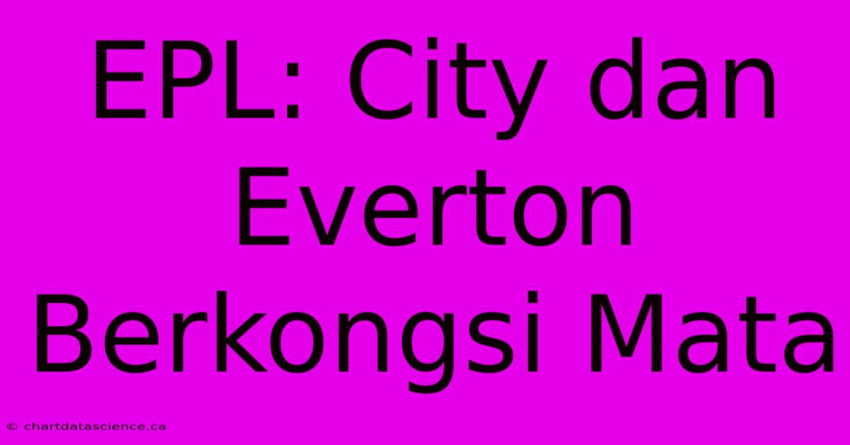 EPL: City Dan Everton Berkongsi Mata