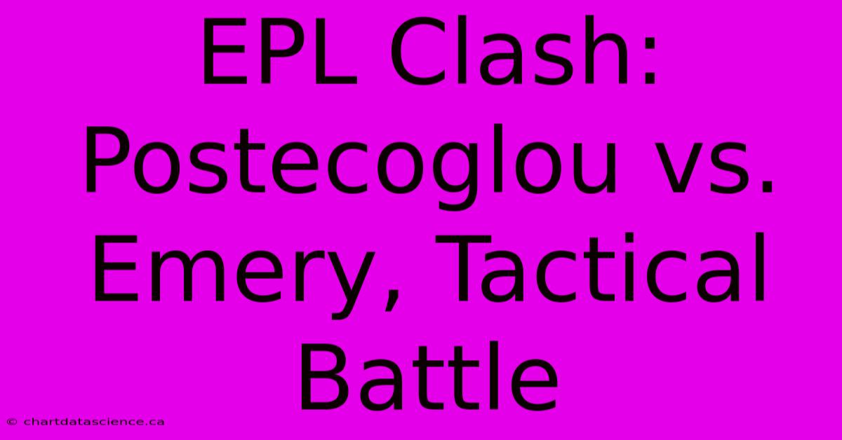 EPL Clash: Postecoglou Vs. Emery, Tactical Battle