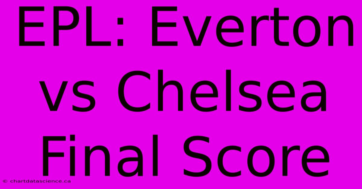 EPL: Everton Vs Chelsea Final Score