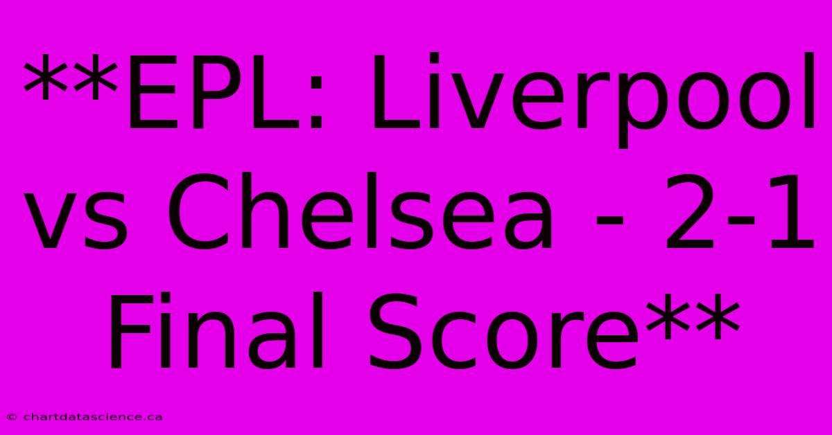 **EPL: Liverpool Vs Chelsea - 2-1 Final Score** 