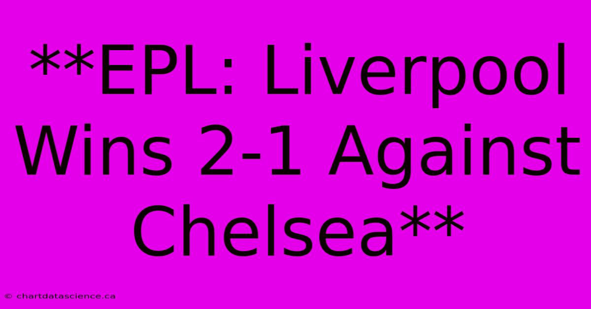 **EPL: Liverpool Wins 2-1 Against Chelsea**