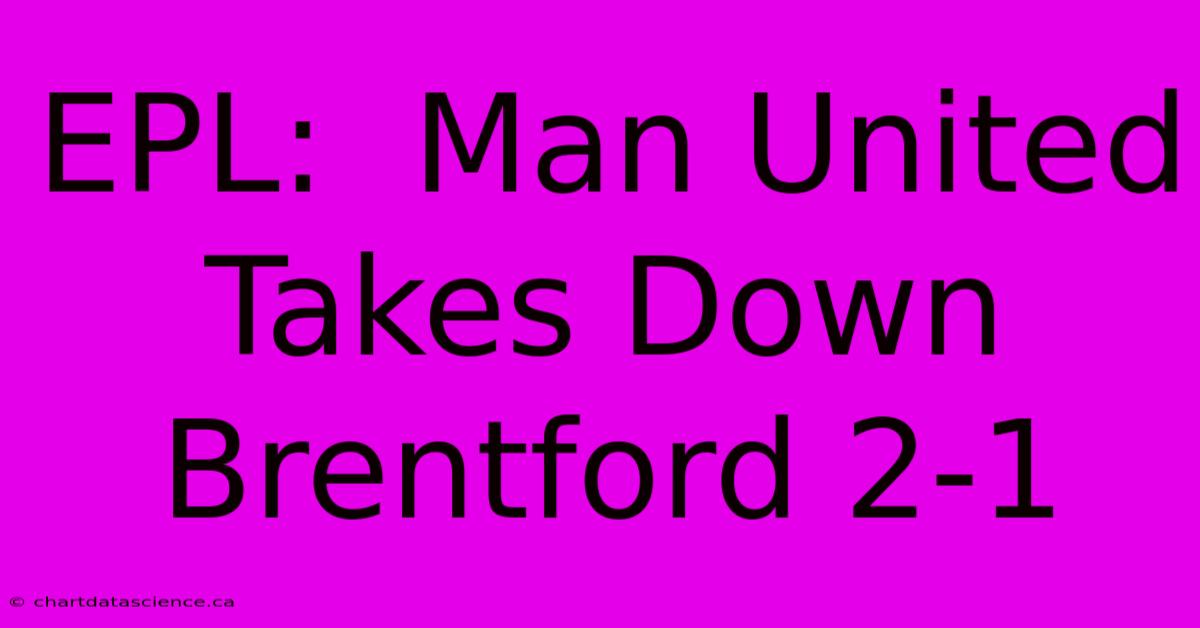 EPL:  Man United Takes Down Brentford 2-1 