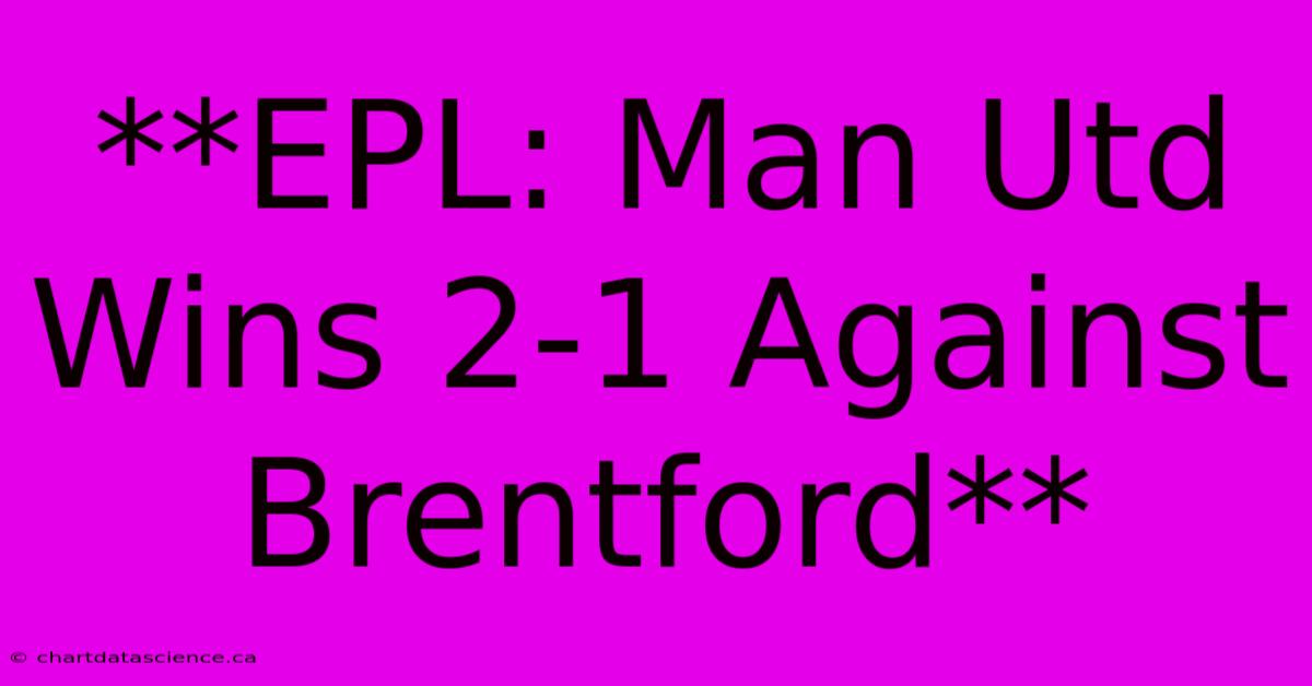 **EPL: Man Utd Wins 2-1 Against Brentford**