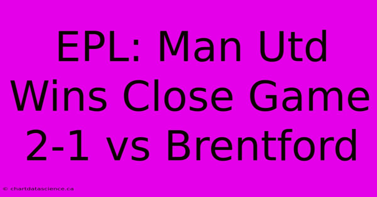 EPL: Man Utd Wins Close Game 2-1 Vs Brentford