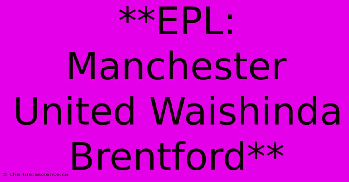 **EPL: Manchester United Waishinda Brentford**