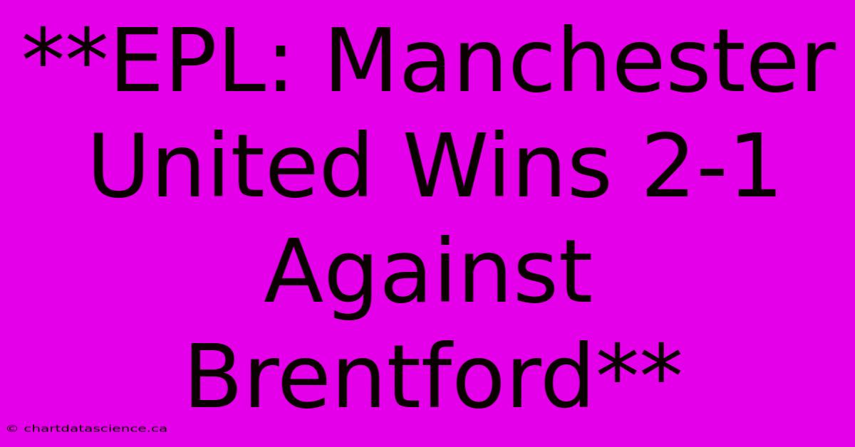 **EPL: Manchester United Wins 2-1 Against Brentford** 