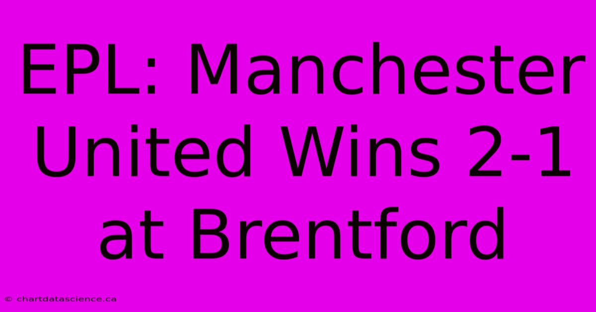 EPL: Manchester United Wins 2-1 At Brentford