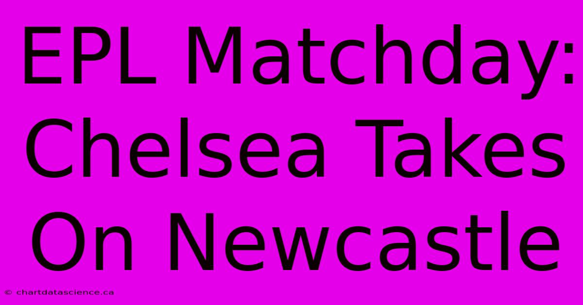 EPL Matchday: Chelsea Takes On Newcastle