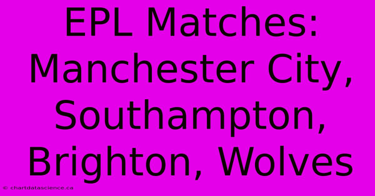 EPL Matches: Manchester City, Southampton, Brighton, Wolves 