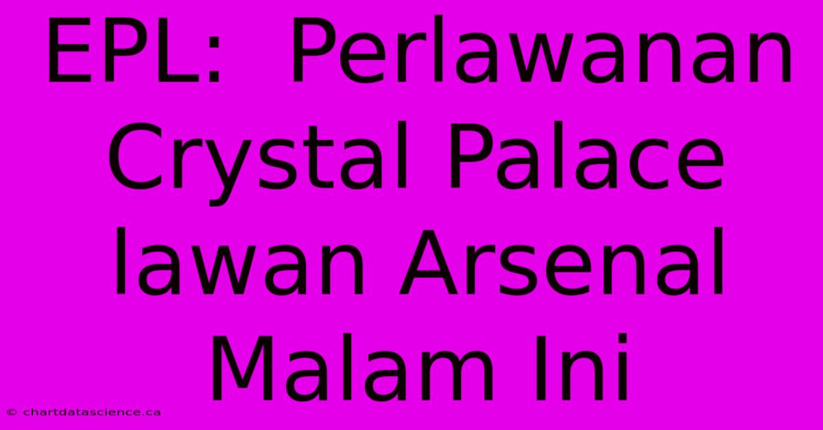 EPL:  Perlawanan Crystal Palace Lawan Arsenal Malam Ini