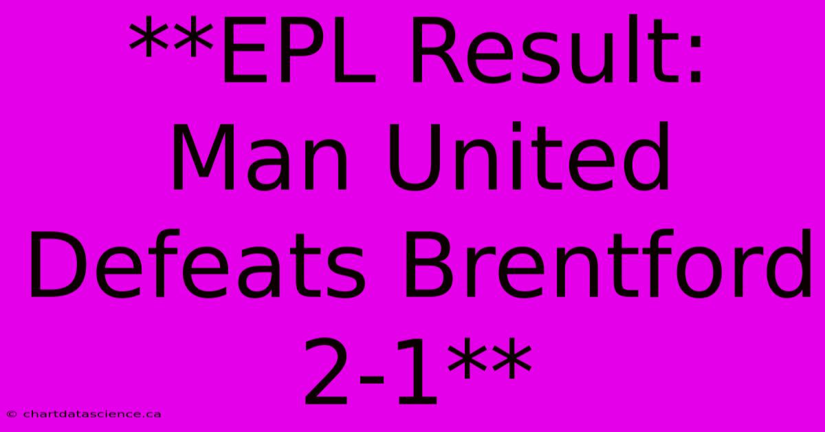 **EPL Result: Man United Defeats Brentford 2-1** 