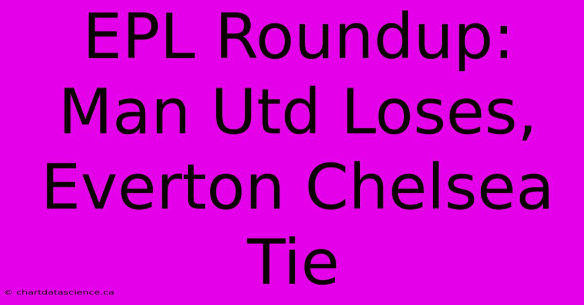 EPL Roundup: Man Utd Loses, Everton Chelsea Tie