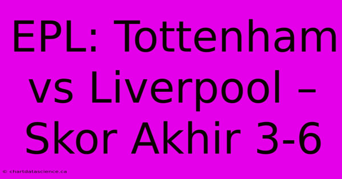 EPL: Tottenham Vs Liverpool – Skor Akhir 3-6