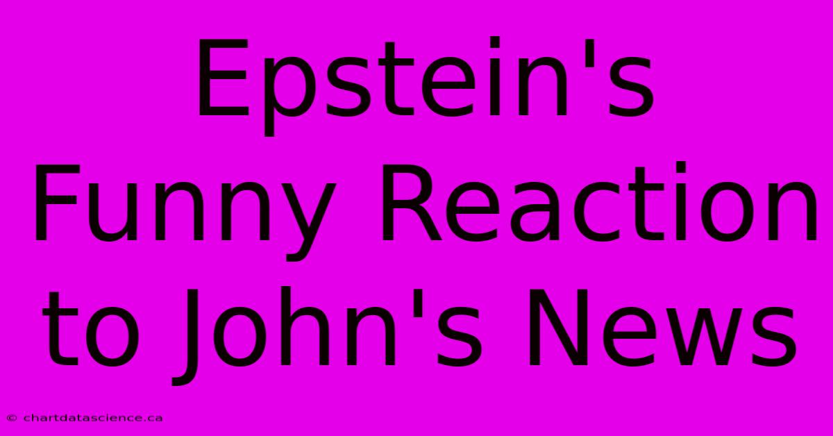 Epstein's Funny Reaction To John's News