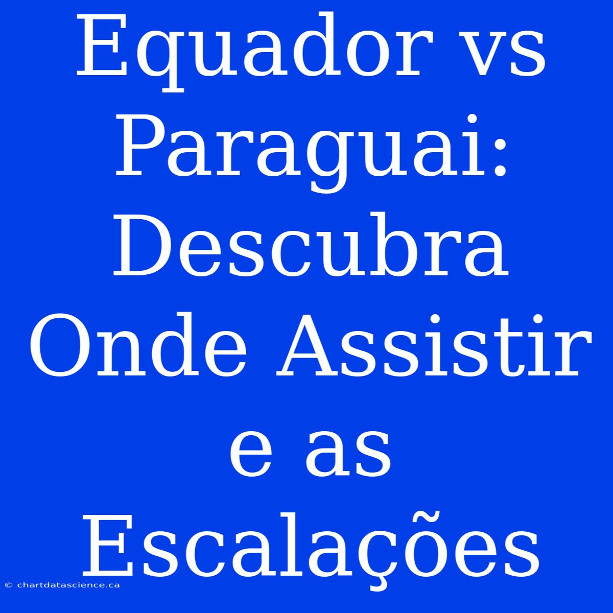 Equador Vs Paraguai: Descubra Onde Assistir E As Escalações