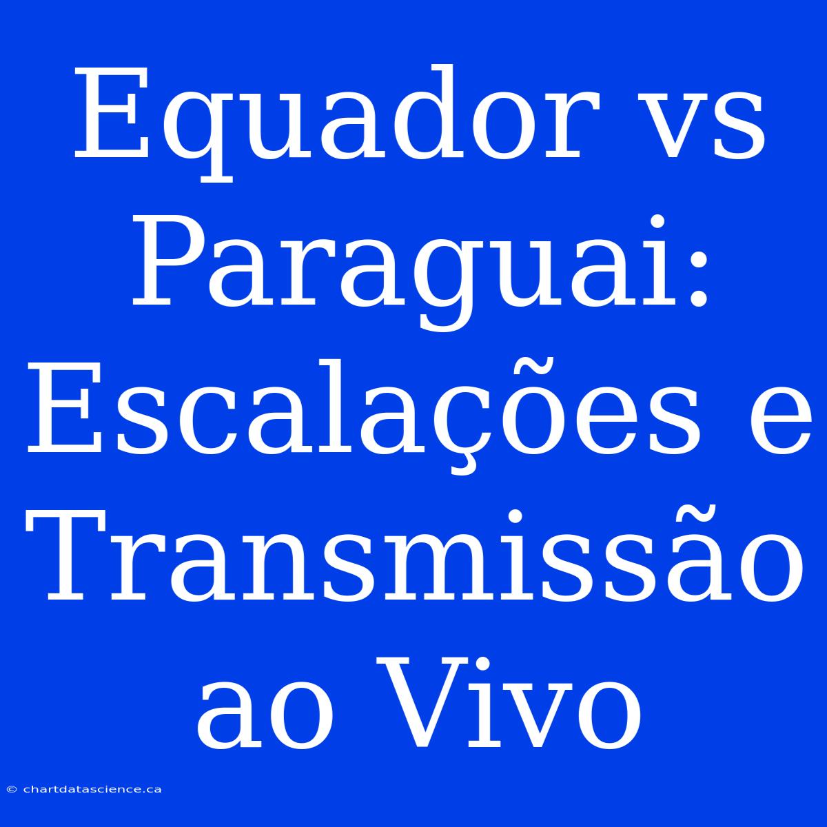 Equador Vs Paraguai: Escalações E Transmissão Ao Vivo