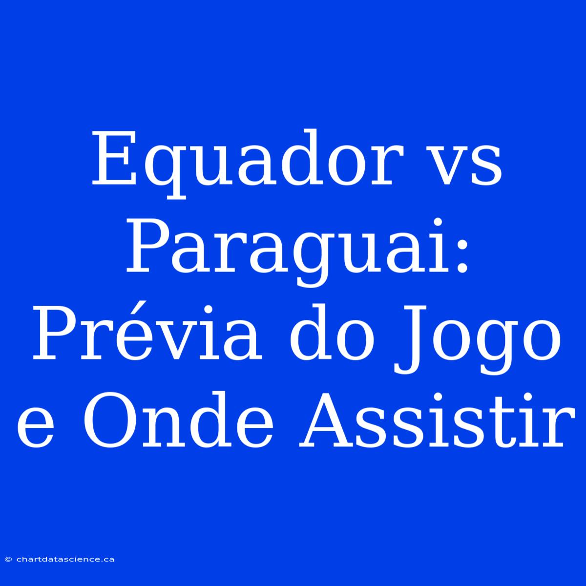 Equador Vs Paraguai: Prévia Do Jogo E Onde Assistir