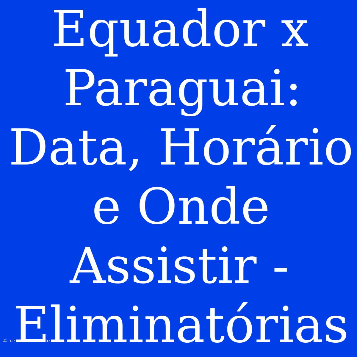 Equador X Paraguai: Data, Horário E Onde Assistir - Eliminatórias