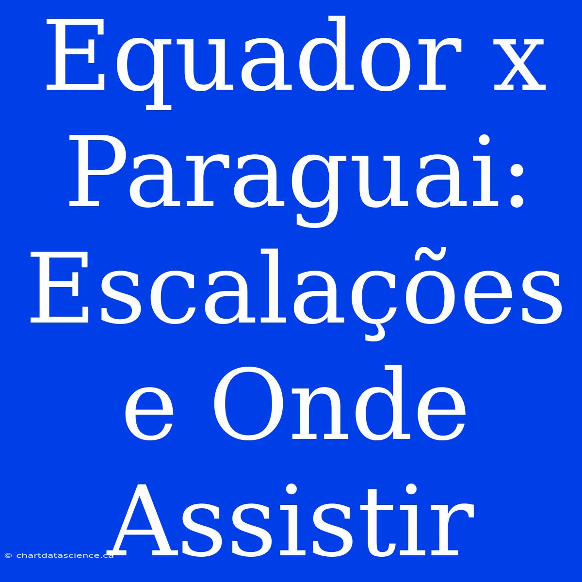 Equador X Paraguai: Escalações E Onde Assistir