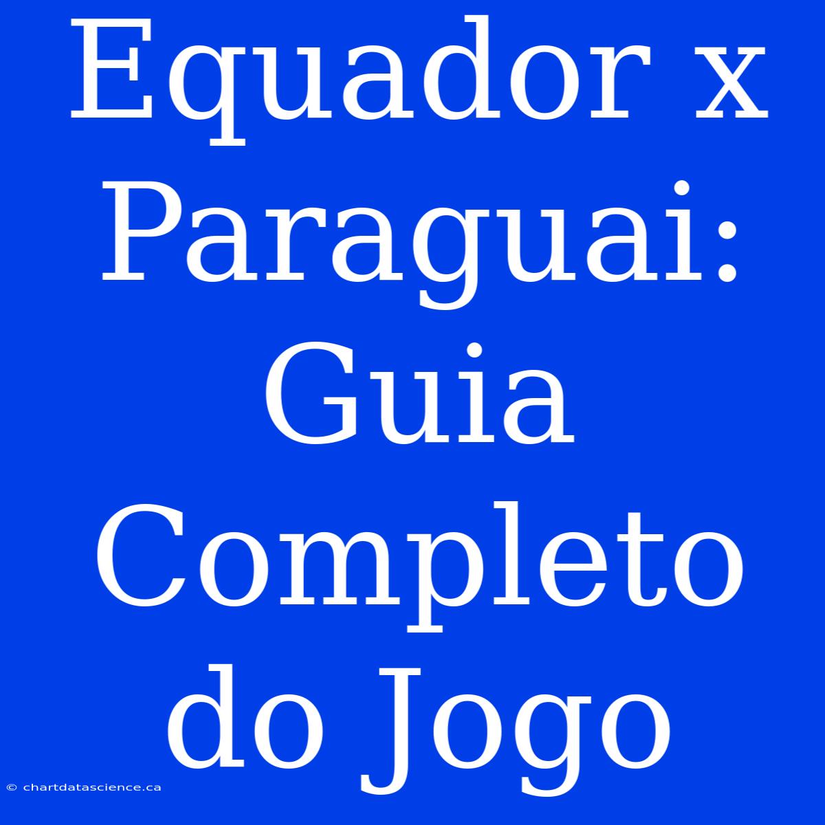 Equador X Paraguai: Guia Completo Do Jogo