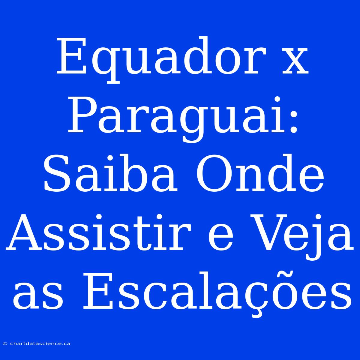 Equador X Paraguai: Saiba Onde Assistir E Veja As Escalações