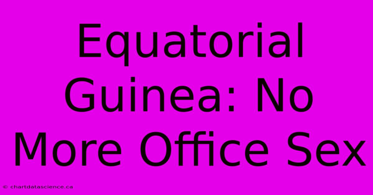 Equatorial Guinea: No More Office Sex