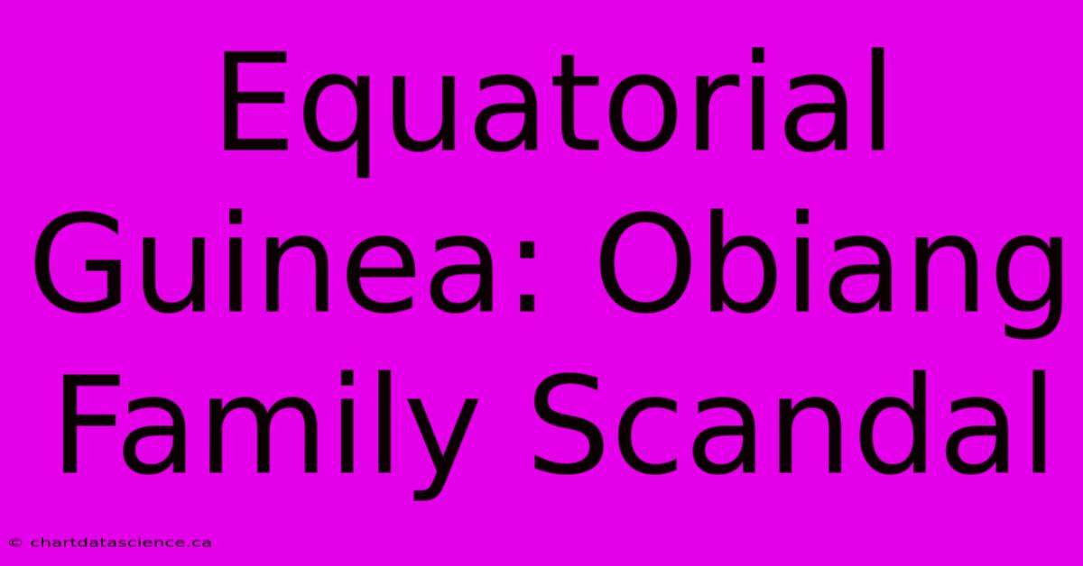 Equatorial Guinea: Obiang Family Scandal