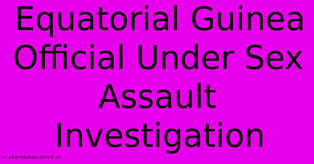 Equatorial Guinea Official Under Sex Assault Investigation