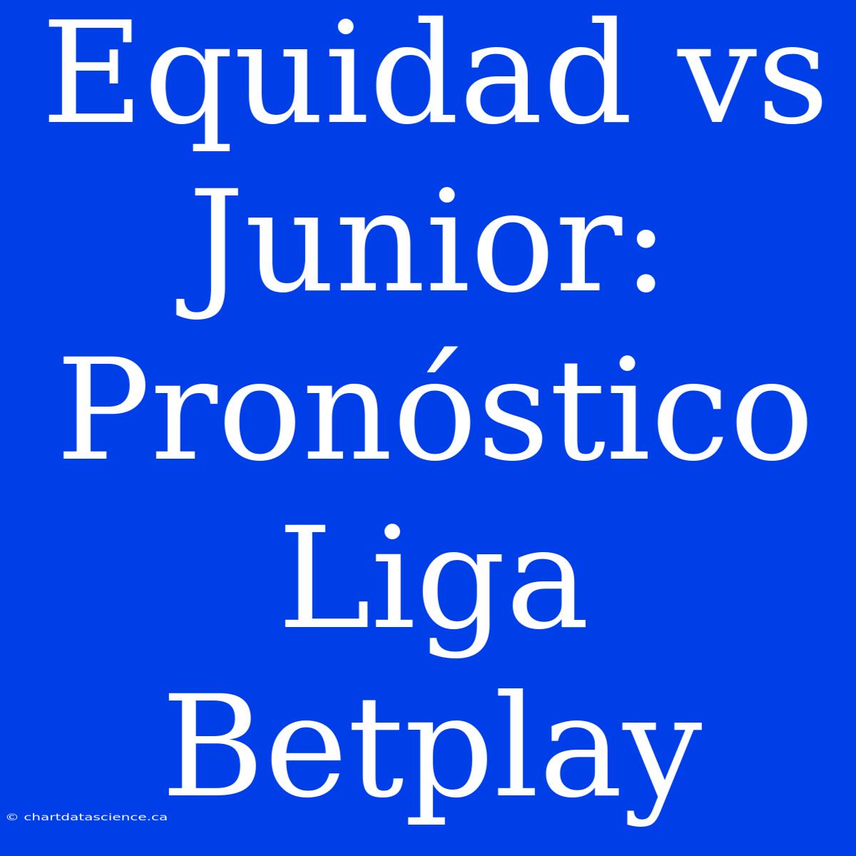 Equidad Vs Junior: Pronóstico Liga Betplay