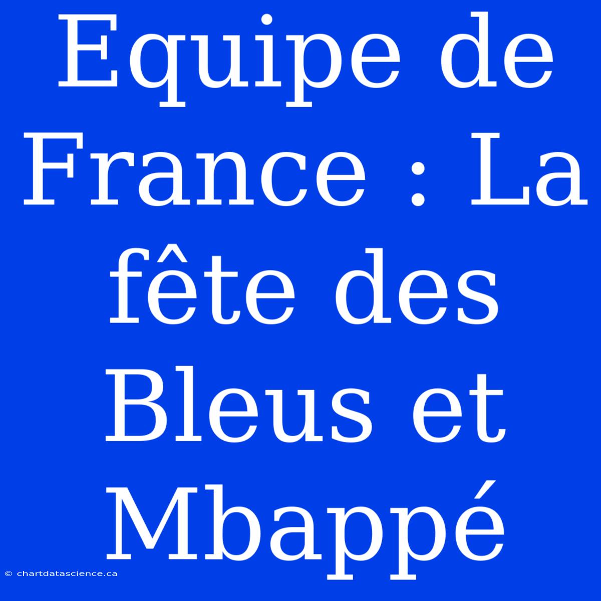 Equipe De France : La Fête Des Bleus Et Mbappé