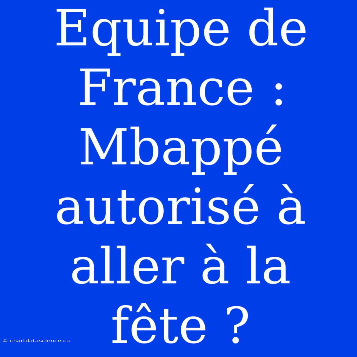 Equipe De France : Mbappé Autorisé À Aller À La Fête ?