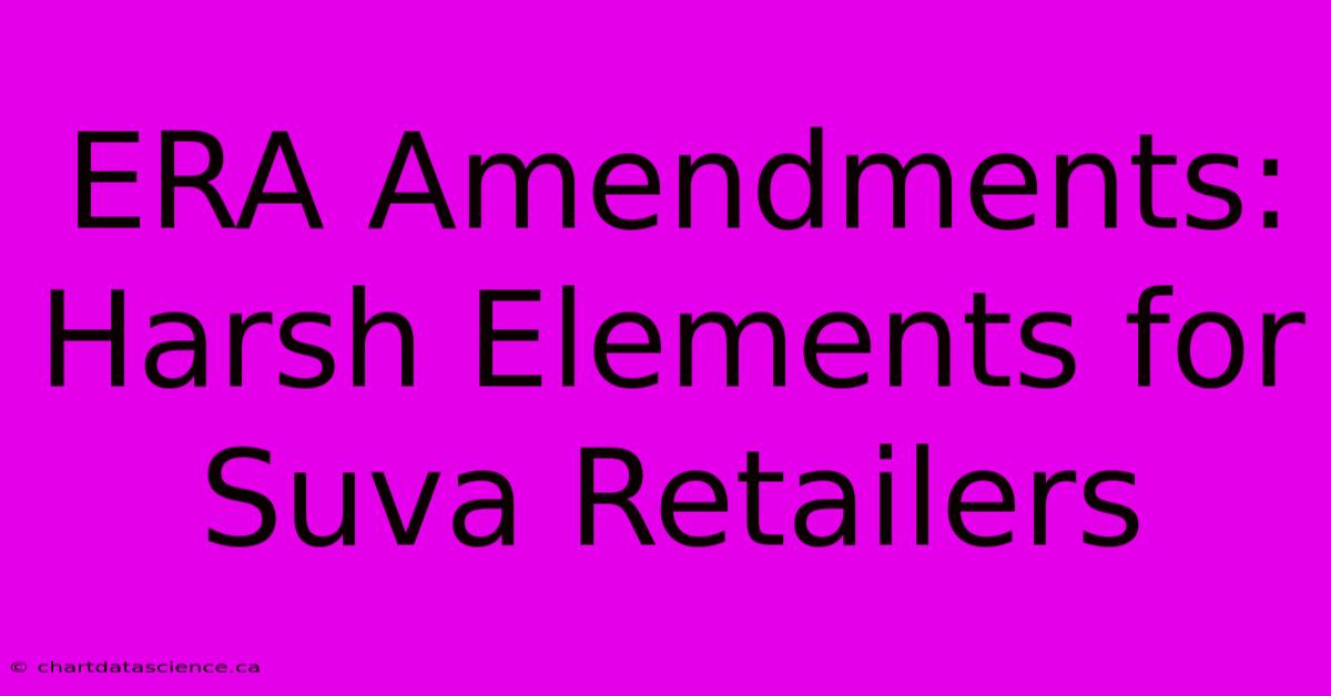 ERA Amendments: Harsh Elements For Suva Retailers