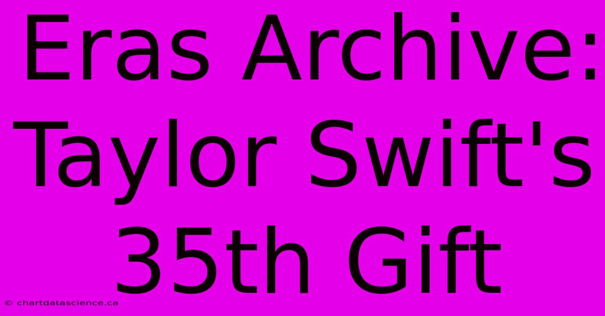 Eras Archive: Taylor Swift's 35th Gift